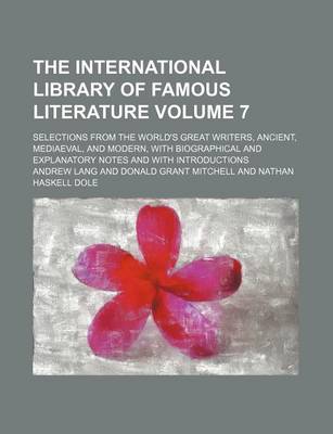 Book cover for The International Library of Famous Literature Volume 7; Selections from the World's Great Writers, Ancient, Mediaeval, and Modern, with Biographical and Explanatory Notes and with Introductions