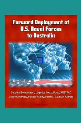 Cover of Forward Deployment of U.S. Naval Forces to Australia - Security Environment, Logistics Costs, Ports, WESTPAC, Deployment Policy, Political Viability, Past U.S. Basing in Australia