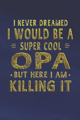 Book cover for I Never Dreamed I Would Be A Super Cool Opa But Here I Am Killing It