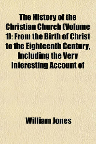 Cover of The History of the Christian Church (Volume 1); From the Birth of Christ to the Eighteenth Century, Including the Very Interesting Account of