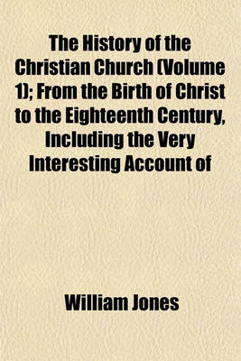 Book cover for The History of the Christian Church (Volume 1); From the Birth of Christ to the Eighteenth Century, Including the Very Interesting Account of