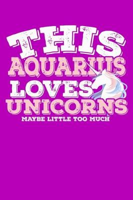 Book cover for This Aquarius Loves Unicorns Maybe Little Too Much Notebook