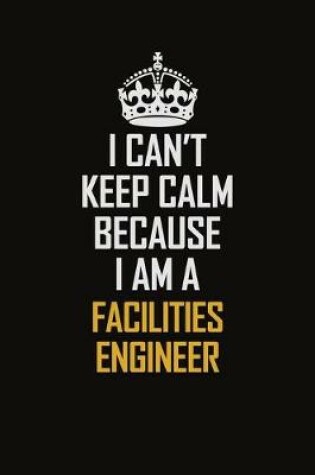 Cover of I Can't Keep Calm Because I Am A Facilities Engineer