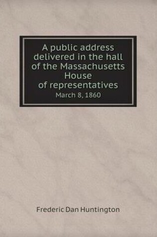 Cover of A public address delivered in the hall of the Massachusetts House of representatives March 8, 1860