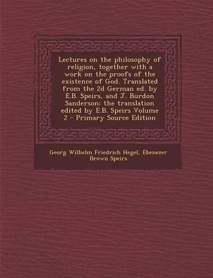 Book cover for Lectures on the Philosophy of Religion, Together with a Work on the Proofs of the Existence of God. Translated from the 2D German Ed. by E.B. Speirs, and J. Burdon Sanderson