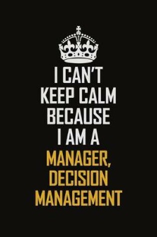 Cover of I Can't Keep Calm Because I Am A Manager, Decision Management