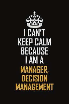 Book cover for I Can't Keep Calm Because I Am A Manager, Decision Management