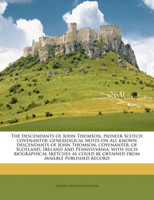 Book cover for The Descendants of John Thomson, Pioneer Scotch Covenanter; Genealogical Notes on All Known Descendants of John Thomson, Covenanter, of Scotland, Ireland and Pennsylvania, with Such Biographical Sketches as Could Be Obtained from Availble Published Record