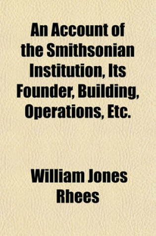 Cover of An Account of the Smithsonian Institution, Its Founder, Building, Operations, Etc.