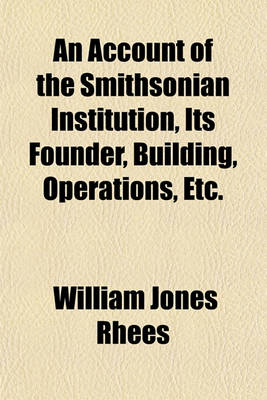 Book cover for An Account of the Smithsonian Institution, Its Founder, Building, Operations, Etc.