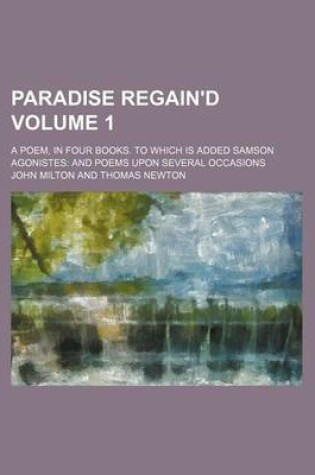 Cover of Paradise Regain'd; A Poem, in Four Books. to Which Is Added Samson Agonistes and Poems Upon Several Occasions Volume 1