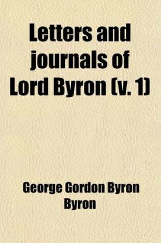 Cover of Letters and Journals of Lord Byron; With Notices of His Life Volume 1