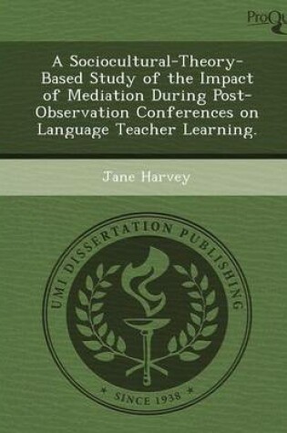 Cover of A Sociocultural-Theory-Based Study of the Impact of Mediation During Post- Observation Conferences on Language Teacher Learning