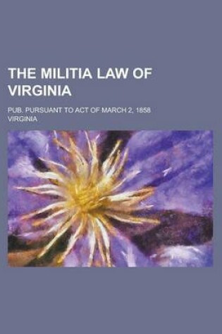 Cover of The Militia Law of Virginia; Pub. Pursuant to Act of March 2, 1858