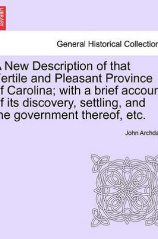 Cover of A New Description of That Fertile and Pleasant Province of Carolina; With a Brief Account of Its Discovery, Settling, and the Government Thereof, Etc.