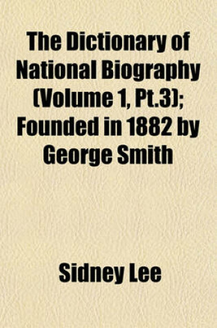 Cover of The Dictionary of National Biography (Volume 1, PT.3); Founded in 1882 by George Smith