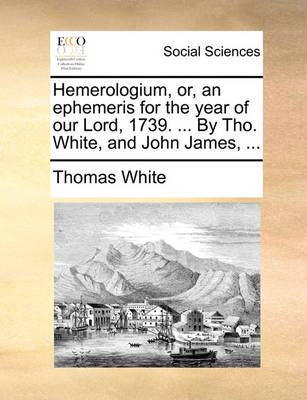 Book cover for Hemerologium, Or, an Ephemeris for the Year of Our Lord, 1739. ... by Tho. White, and John James, ...