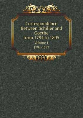 Book cover for Correspondence Between Schiller and Goethe, from 1794 to 1805 Volume 1. 1794-1797