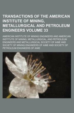 Cover of Transactions of the American Institute of Mining, Metallurgical and Petroleum Engineers Volume 33