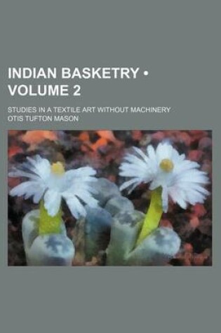 Cover of Indian Basketry (Volume 2); Studies in a Textile Art Without Machinery