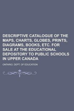 Cover of Descriptive Catalogue of the Maps, Charts, Globes, Prints, Diagrams, Books, Etc. for Sale at the Educational Depository to Public Schools in Upper Canada