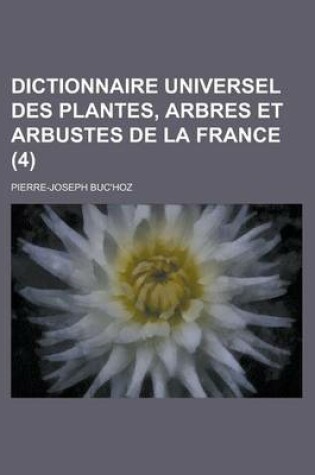 Cover of Dictionnaire Universel Des Plantes, Arbres Et Arbustes de La France (4 )