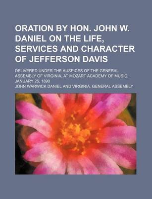 Book cover for Oration by Hon. John W. Daniel on the Life, Services and Character of Jefferson Davis; Delivered Under the Auspices of the General Assembly of Virginia, at Mozart Academy of Music, January 25, 1890