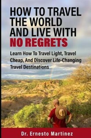 Cover of How To Travel The World And Live With No Regrets