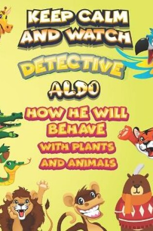 Cover of keep calm and watch detective Aldo how he will behave with plant and animals