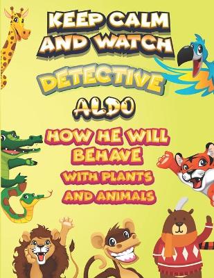 Book cover for keep calm and watch detective Aldo how he will behave with plant and animals