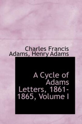 Cover of A Cycle of Adams Letters, 1861-1865, Volume I