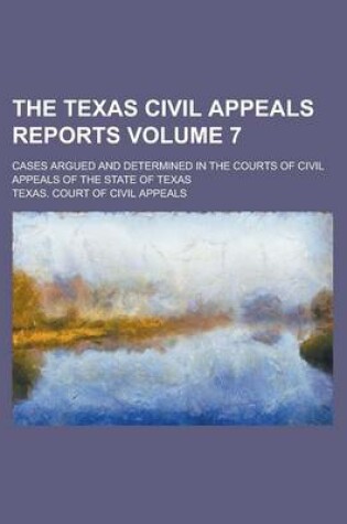 Cover of The Texas Civil Appeals Reports; Cases Argued and Determined in the Courts of Civil Appeals of the State of Texas Volume 7