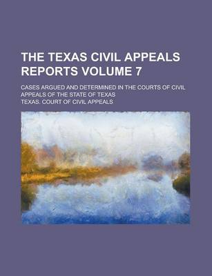 Book cover for The Texas Civil Appeals Reports; Cases Argued and Determined in the Courts of Civil Appeals of the State of Texas Volume 7