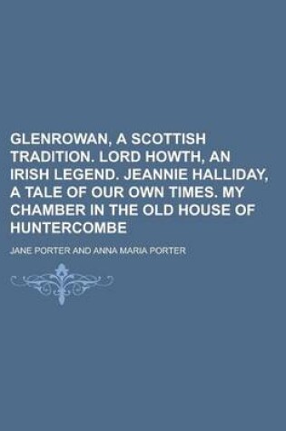 Cover of Glenrowan, a Scottish Tradition. Lord Howth, an Irish Legend. Jeannie Halliday, a Tale of Our Own Times. My Chamber in the Old House of Huntercombe