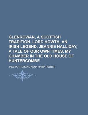 Book cover for Glenrowan, a Scottish Tradition. Lord Howth, an Irish Legend. Jeannie Halliday, a Tale of Our Own Times. My Chamber in the Old House of Huntercombe