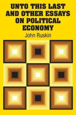 Cover of Unto This Last and Other Essays on Political Economy