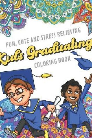 Cover of Fun Cute And Stress Relieving Kids Graduating Coloring Book