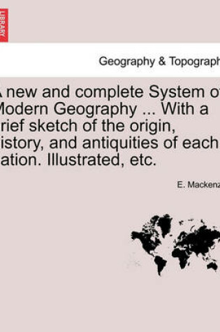 Cover of A new and complete System of Modern Geography ... With a brief sketch of the origin, history, and antiquities of each nation. Illustrated, etc.