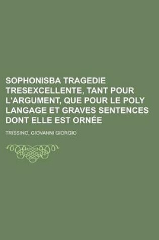 Cover of Sophonisba Tragedie Tresexcellente, Tant Pour L'Argument, Que Pour Le Poly Langage Et Graves Sentences Dont Elle Est Ornee