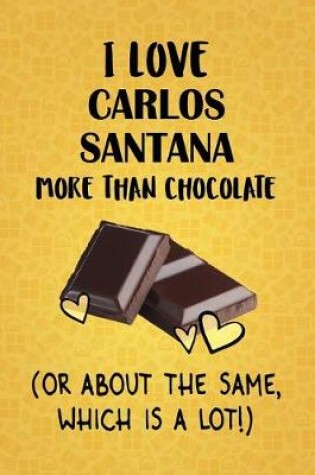 Cover of I Love Carlos Santana More Than Chocolate (Or About The Same, Which Is A Lot!)