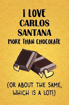 Book cover for I Love Carlos Santana More Than Chocolate (Or About The Same, Which Is A Lot!)