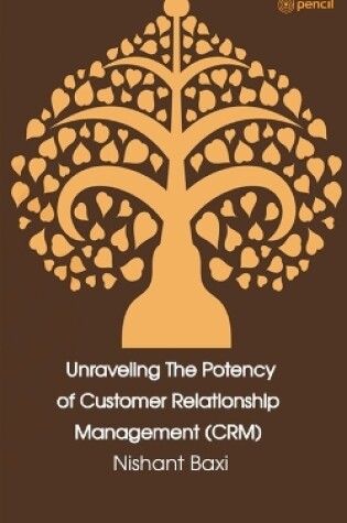 Cover of Unraveling The Potency of Customer Relationship Management (CRM)