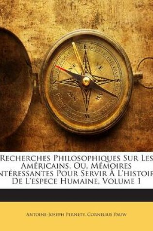 Cover of Recherches Philosophiques Sur Les Americains, Ou, Memoires Interessantes Pour Servir A L'Histoire de L'Espece Humaine, Volume 1