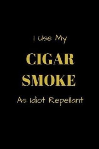 Cover of I Use My Cigar Smoke As Idiot Repellant