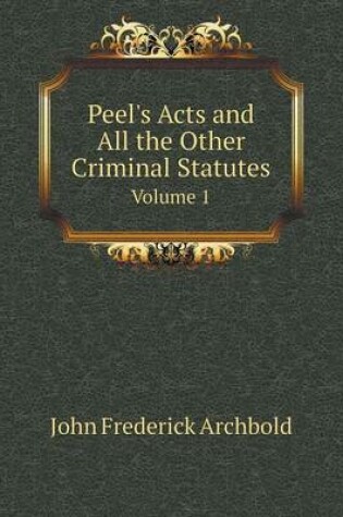 Cover of Peel's Acts and All the Other Criminal Statutes Volume 1