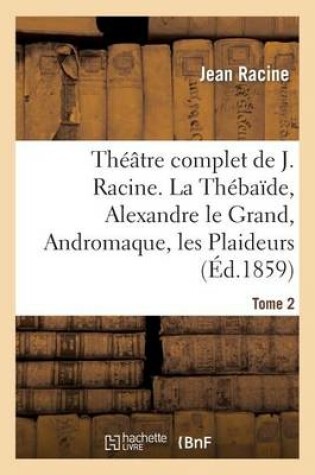 Cover of Theatre Complet de J. Racine, Precede d'Une Notice Par M. Auger. Tome 2. La Thebaide
