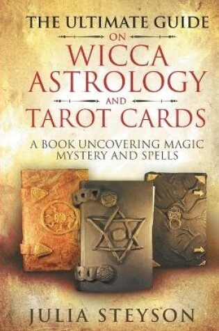 Cover of The Ultimate Guide on Wicca, Witchcraft, Astrology, and Tarot Cards