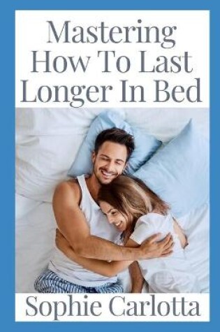 Cover of Mastering How To Last Longer In Bed