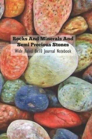 Cover of Rocks and Minerals and Semi Precious Stones Wide Ruled 8x10 Journal Notebook