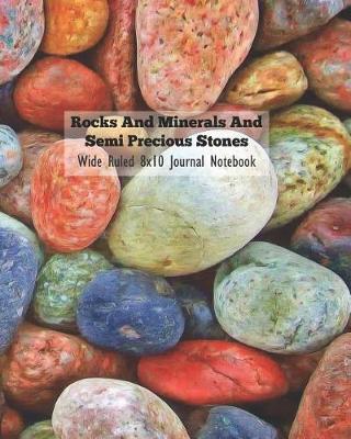 Book cover for Rocks and Minerals and Semi Precious Stones Wide Ruled 8x10 Journal Notebook